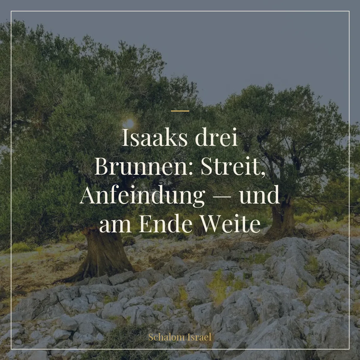 Isaaks drei Brunnen: Streit, Anfeindung — und am Ende Weite