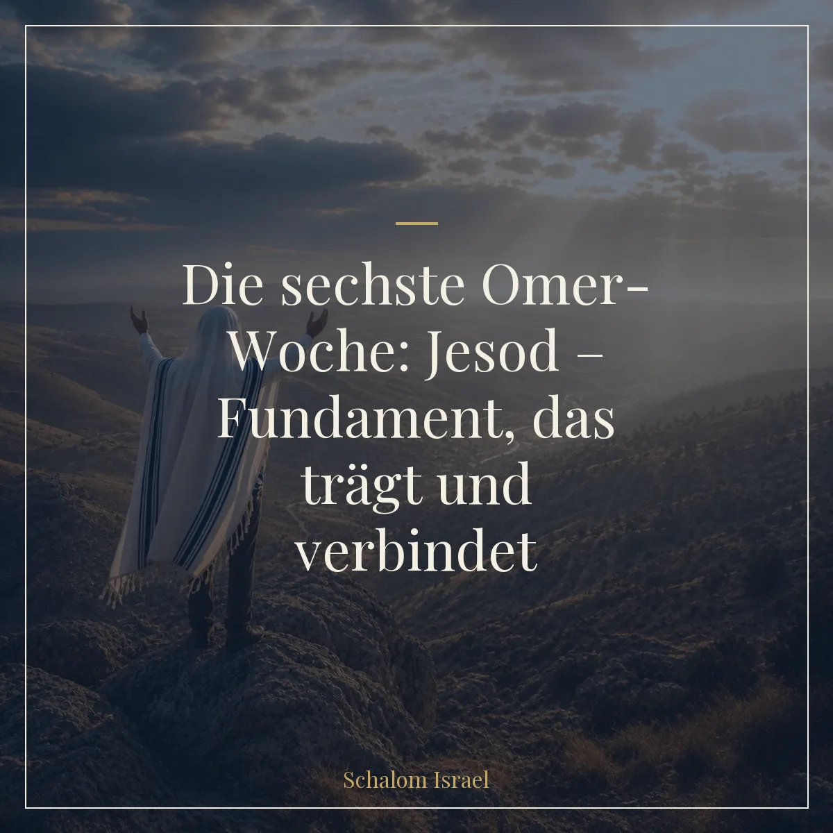 Die sechste Omer-Woche: Jesod – Fundament, das trägt und verbindet
